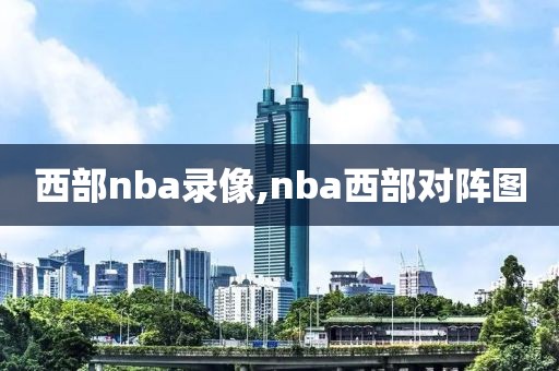 西部nba录像,nba西部对阵图