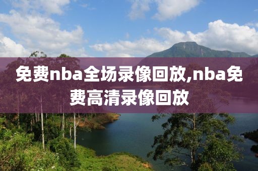 免费nba全场录像回放,nba免费高清录像回放