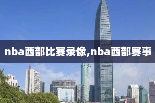 nba西部比赛录像,nba西部赛事