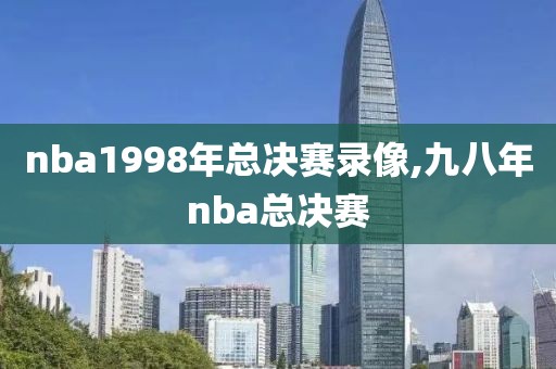 nba1998年总决赛录像,九八年nba总决赛