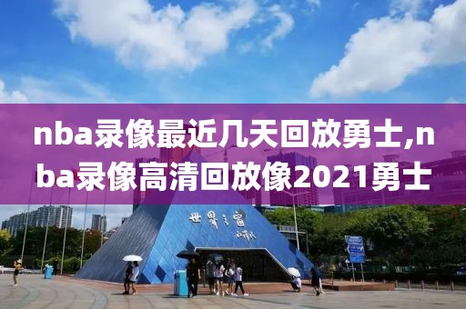 nba录像最近几天回放勇士,nba录像高清回放像2021勇士