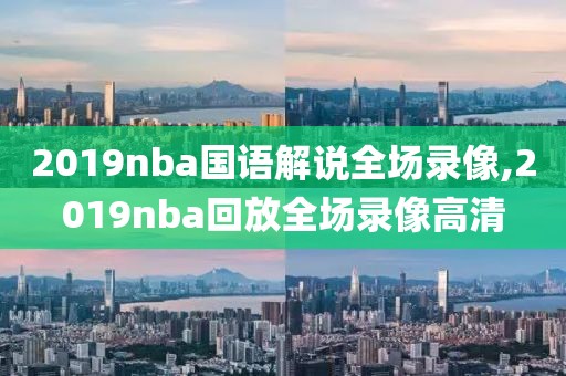 2019nba国语解说全场录像,2019nba回放全场录像高清