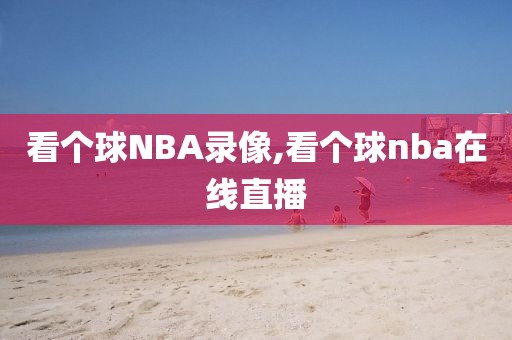 看个球NBA录像,看个球nba在线直播