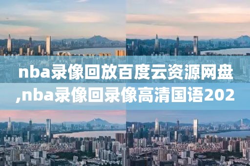 nba录像回放百度云资源网盘,nba录像回录像高清国语2020