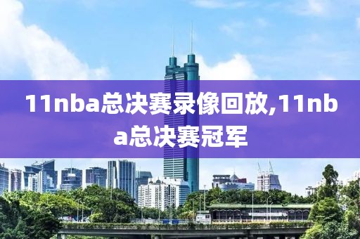 11nba总决赛录像回放,11nba总决赛冠军