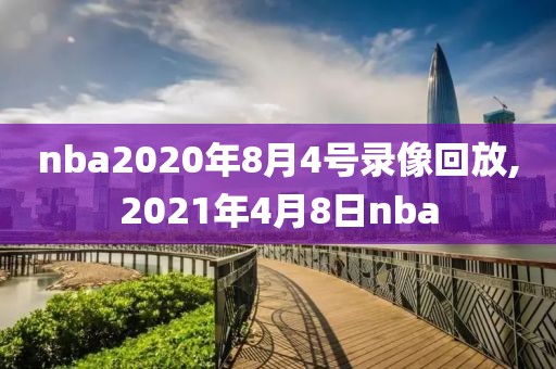 nba2020年8月4号录像回放,2021年4月8日nba