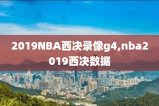 2019NBA西决录像g4,nba2019西决数据