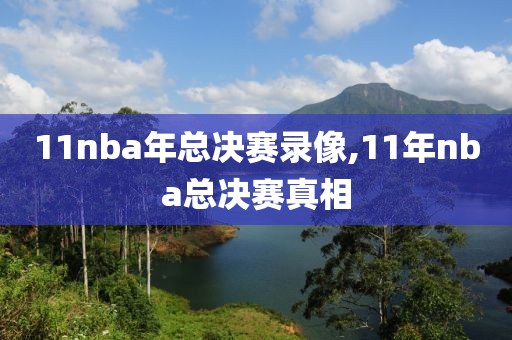 11nba年总决赛录像,11年nba总决赛真相