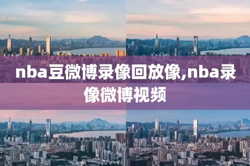 nba豆微博录像回放像,nba录像微博视频