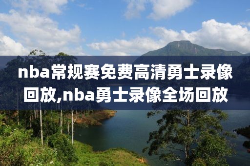 nba常规赛免费高清勇士录像回放,nba勇士录像全场回放