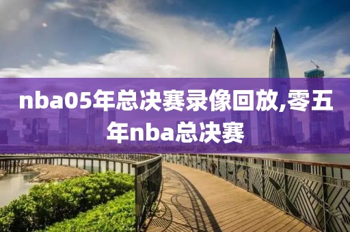 nba05年总决赛录像回放,零五年nba总决赛