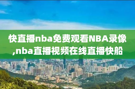 快直播nba免费观看NBA录像,nba直播视频在线直播快船