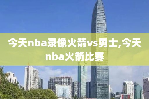 今天nba录像火箭vs勇士,今天nba火箭比赛