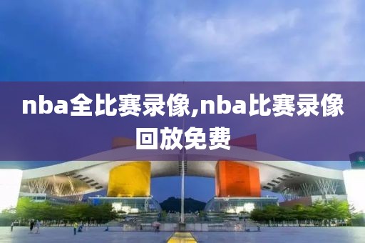 nba全比赛录像,nba比赛录像回放免费