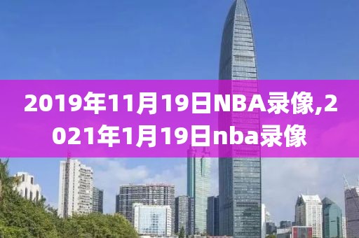 2019年11月19日NBA录像,2021年1月19日nba录像