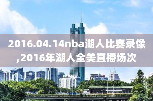 2016.04.14nba湖人比赛录像,2016年湖人全美直播场次