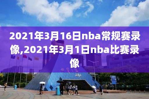 2021年3月16日nba常规赛录像,2021年3月1日nba比赛录像