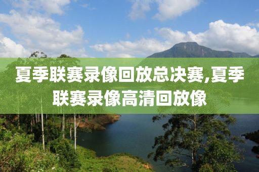 夏季联赛录像回放总决赛,夏季联赛录像高清回放像