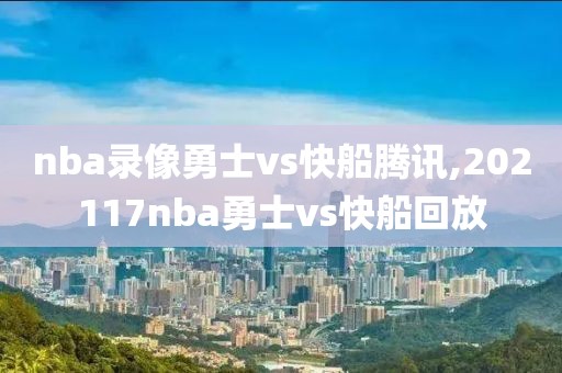 nba录像勇士vs快船腾讯,202117nba勇士vs快船回放