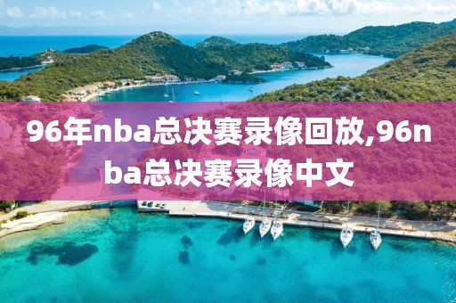 96年nba总决赛录像回放,96nba总决赛录像中文