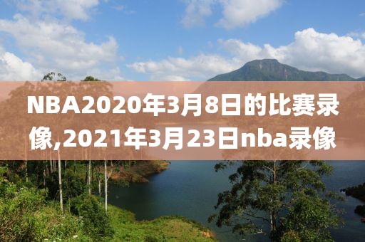 NBA2020年3月8日的比赛录像,2021年3月23日nba录像