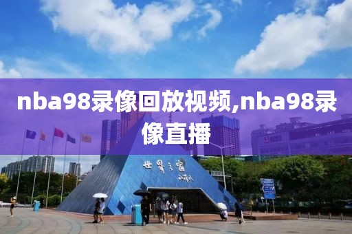 nba98录像回放视频,nba98录像直播