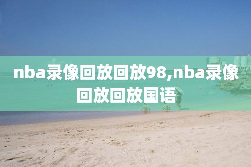 nba录像回放回放98,nba录像回放回放国语