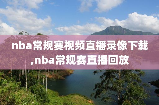 nba常规赛视频直播录像下载,nba常规赛直播回放