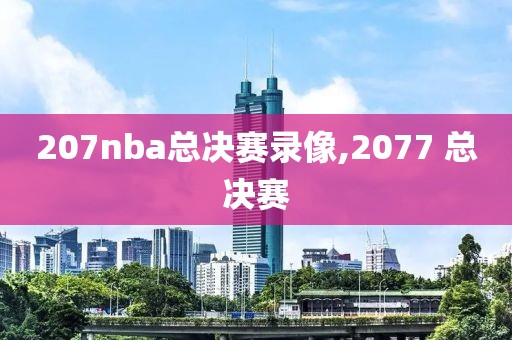 207nba总决赛录像,2077 总决赛