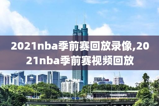 2021nba季前赛回放录像,2021nba季前赛视频回放