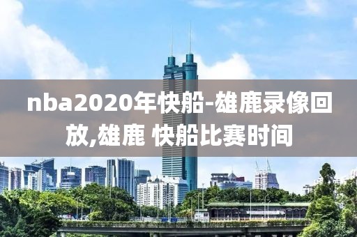 nba2020年快船-雄鹿录像回放,雄鹿 快船比赛时间