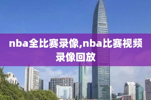 nba全比赛录像,nba比赛视频录像回放