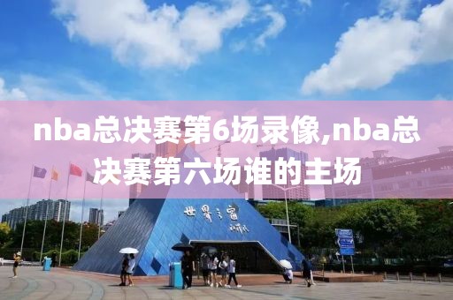 nba总决赛第6场录像,nba总决赛第六场谁的主场