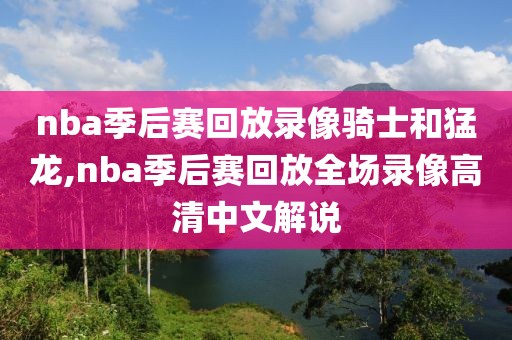 nba季后赛回放录像骑士和猛龙,nba季后赛回放全场录像高清中文解说