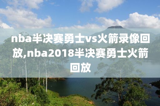 nba半决赛勇士vs火箭录像回放,nba2018半决赛勇士火箭回放