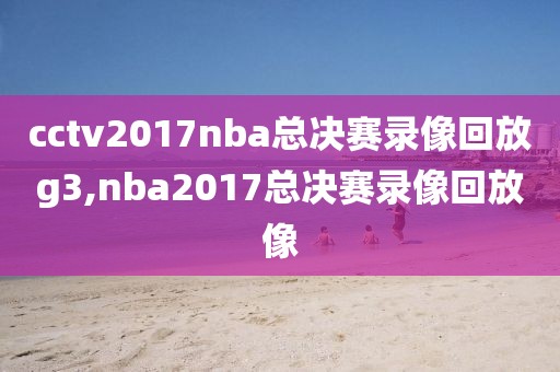 cctv2017nba总决赛录像回放g3,nba2017总决赛录像回放像