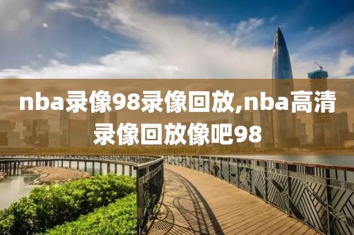 nba录像98录像回放,nba高清录像回放像吧98