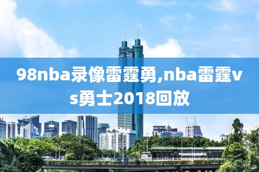 98nba录像雷霆勇,nba雷霆vs勇士2018回放