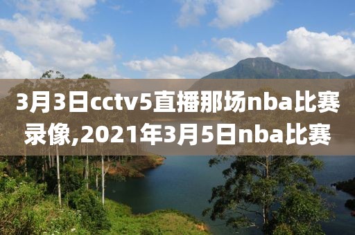 3月3日cctv5直播那场nba比赛录像,2021年3月5日nba比赛