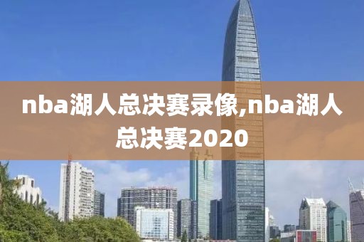 nba湖人总决赛录像,nba湖人总决赛2020