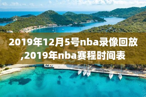 2019年12月5号nba录像回放,2019年nba赛程时间表