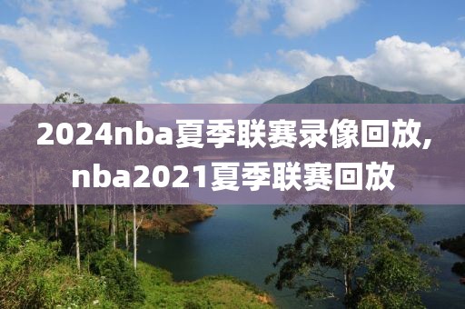 2024nba夏季联赛录像回放,nba2021夏季联赛回放