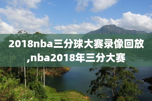 2018nba三分球大赛录像回放,nba2018年三分大赛