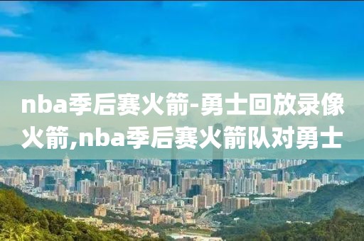 nba季后赛火箭-勇士回放录像火箭,nba季后赛火箭队对勇士