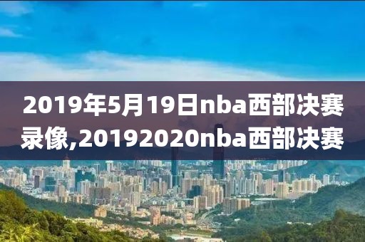 2019年5月19日nba西部决赛录像,20192020nba西部决赛