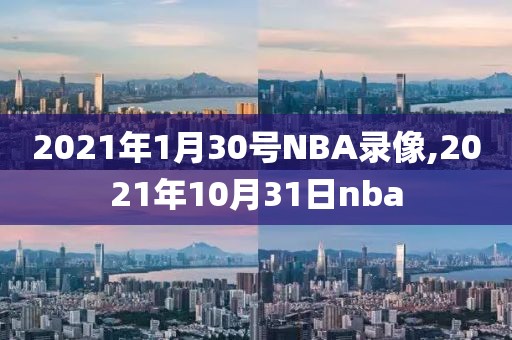 2021年1月30号NBA录像,2021年10月31日nba