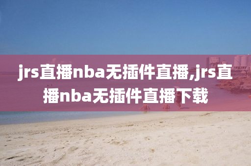 jrs直播nba无插件直播,jrs直播nba无插件直播下载