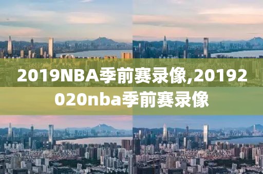 2019NBA季前赛录像,20192020nba季前赛录像