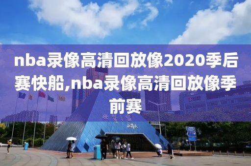 nba录像高清回放像2020季后赛快船,nba录像高清回放像季前赛