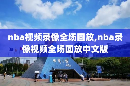 nba视频录像全场回放,nba录像视频全场回放中文版